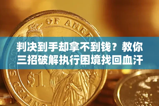 武汉判决到手却拿不到钱？教你三招破解执行困境找回血汗钱