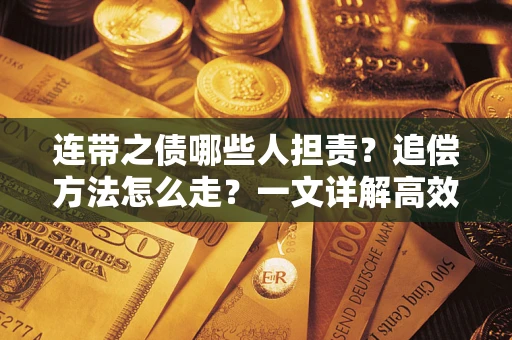 武汉连带之债哪些人担责？追偿方法怎么走？一文详解高效维权流程