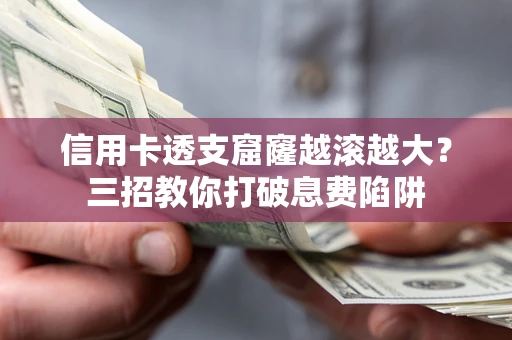 武汉信用卡透支窟窿越滚越大？三招教你打破息费陷阱