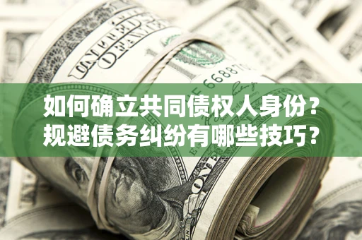 武汉如何确立共同债权人身份？规避债务纠纷有哪些技巧？
