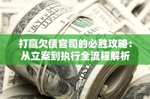 武汉打赢欠债官司的必胜攻略：从立案到执行全流程解析