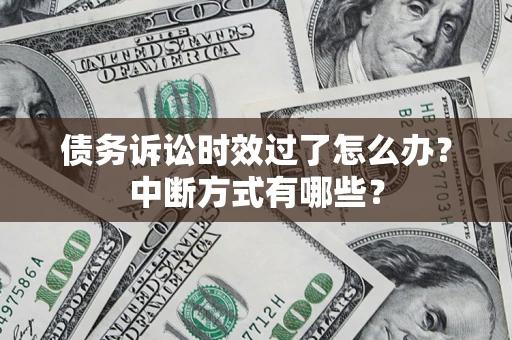 武汉债务诉讼时效过了怎么办？中断方式有哪些？
