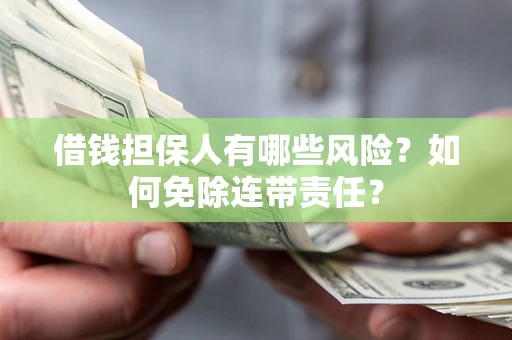 武汉借钱担保人有哪些风险？如何免除连带责任？