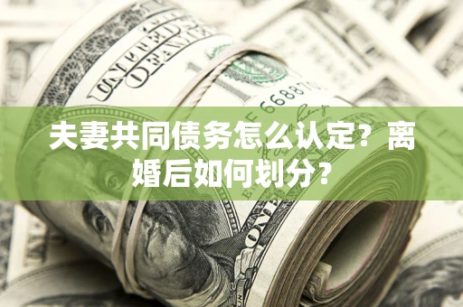 武汉夫妻共同债务怎么认定？离婚后如何划分？