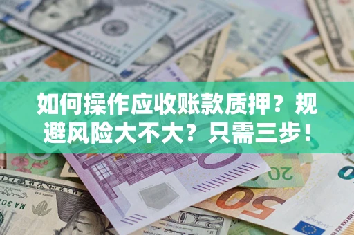 武汉如何操作应收账款质押？规避风险大不大？只需三步！