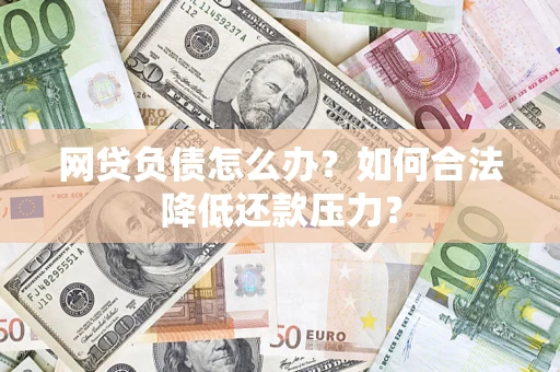 武汉网贷负债怎么办？如何合法降低还款压力？
