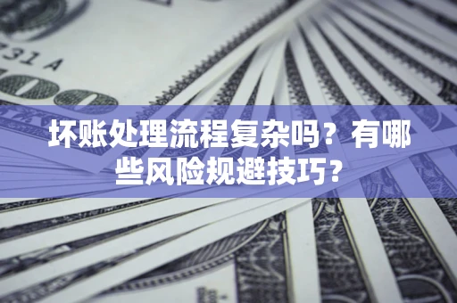 武汉坏账处理流程复杂吗？有哪些风险规避技巧？