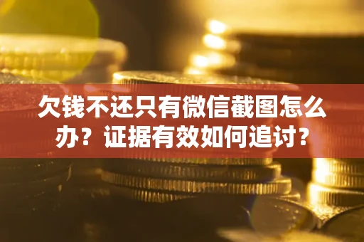 武汉欠钱不还只有微信截图怎么办？证据有效如何追讨？