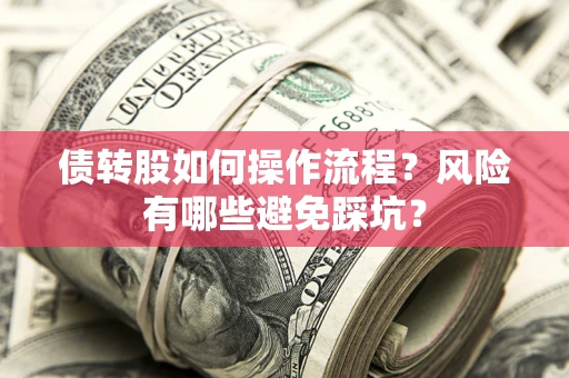 武汉债转股如何操作流程?风险有哪些避免踩坑? 武汉债转股如何操作流程?风险有哪些避免踩坑?