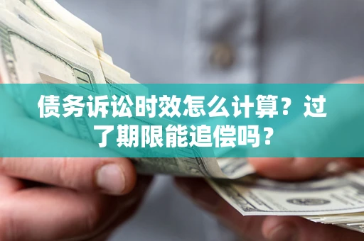 武汉债务诉讼时效怎么计算？过了期限能追偿吗？