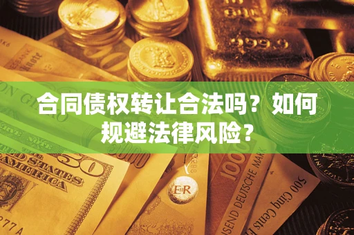 武汉合同债权转让合法吗？如何规避法律风险？