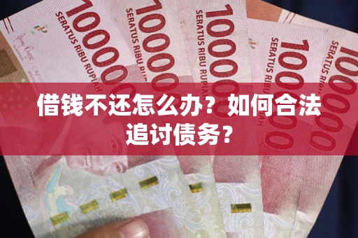 武汉借钱不还怎么办？如何合法追讨债务？