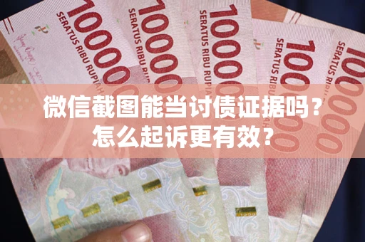 武汉微信截图能当讨债证据吗？怎么起诉更有效？