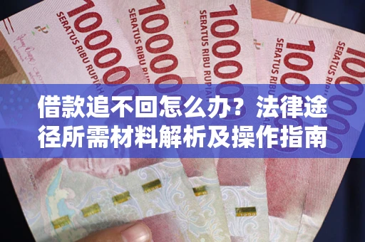 武汉借款追不回怎么办？法律途径所需材料解析及操作指南