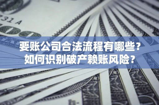 武汉要账公司合法流程有哪些？如何识别破产赖账风险？