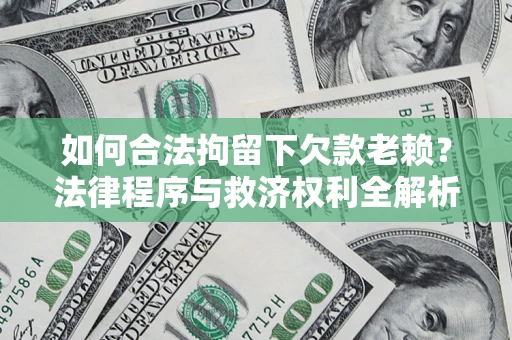 武汉如何合法拘留下欠款老赖？法律程序与救济权利全解析