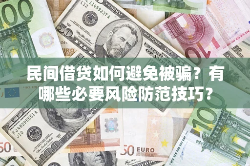 武汉民间借贷如何避免被骗？有哪些必要风险防范技巧？