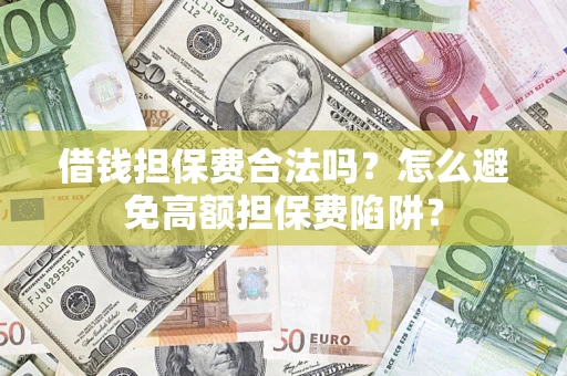 武汉借钱担保费合法吗？怎么避免高额担保费陷阱？