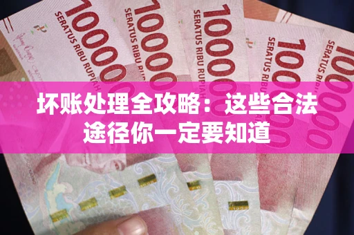 武汉坏账处理全攻略：这些合法途径你一定要知道
