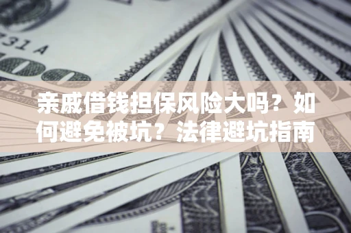武汉亲戚借钱担保风险大吗？如何避免被坑？法律避坑指南