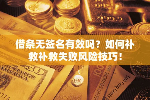 武汉借条无签名有效吗？如何补救补救失败风险技巧！