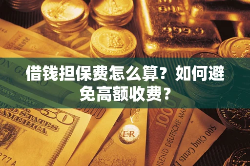 武汉借钱担保费怎么算？如何避免高额收费？
