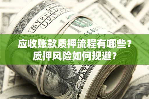 武汉应收账款质押流程有哪些？质押风险如何规避？