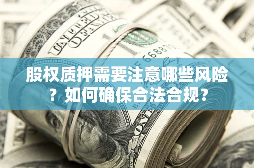 武汉股权质押需要注意哪些风险？如何确保合法合规？