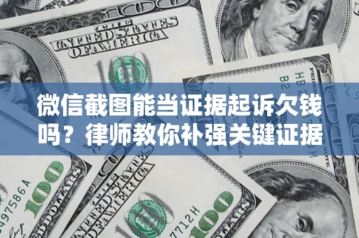 武汉微信截图能当证据起诉欠钱吗？律师教你补强关键证据