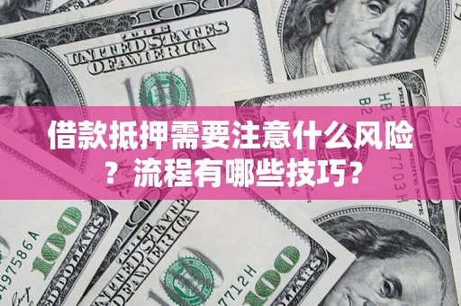 武汉借款抵押需要注意什么风险？流程有哪些技巧？