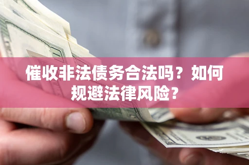 武汉催收非法债务合法吗？如何规避法律风险？