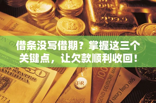 武汉借条没写借期？掌握这三个关键点，让欠款顺利收回！