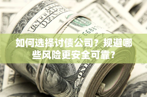 武汉如何选择讨债公司？规避哪些风险更安全可靠？