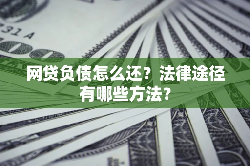 武汉网贷负债怎么还？法律途径有哪些方法？