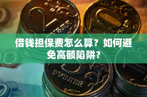 武汉借钱担保费怎么算？如何避免高额陷阱？