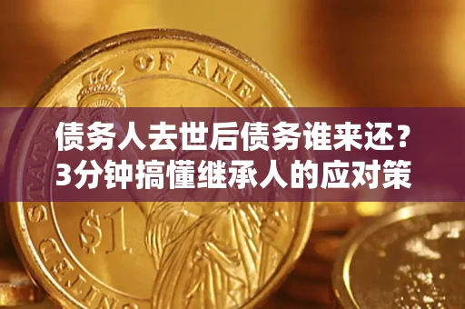 武汉债务人去世后债务谁来还？3分钟搞懂继承人的应对策略