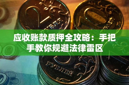 武汉应收账款质押全攻略：手把手教你规避法律雷区