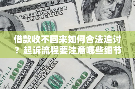 武汉借款收不回来如何合法追讨？起诉流程要注意哪些细节？