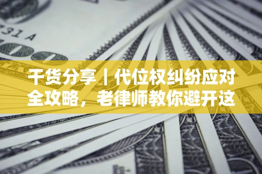 武汉干货分享｜代位权纠纷应对全攻略，老律师教你避开这5大雷区
