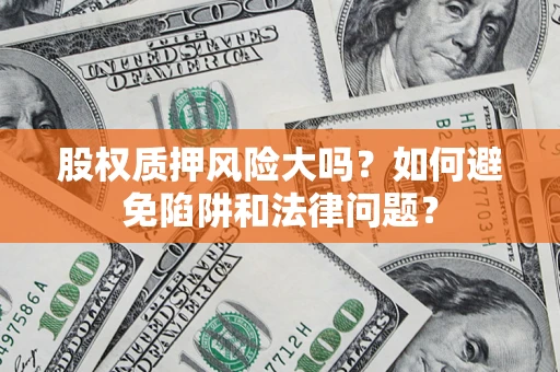 武汉股权质押风险大吗？如何避免陷阱和法律问题？