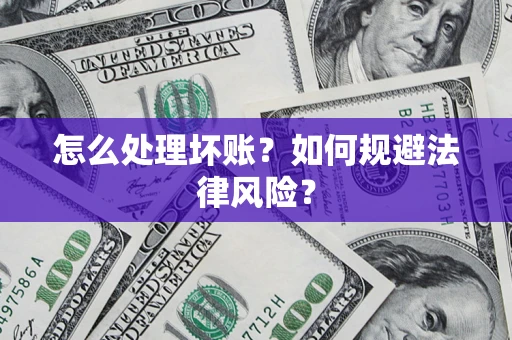 武汉怎么处理坏账？如何规避法律风险？