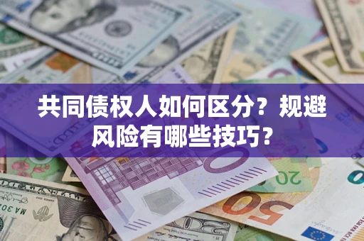 武汉共同债权人如何区分？规避风险有哪些技巧？