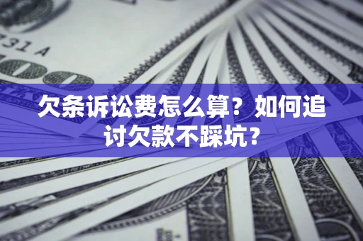 武汉欠条诉讼费怎么算？如何追讨欠款不踩坑？