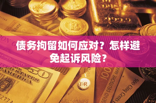 武汉债务拘留如何应对？怎样避免起诉风险？