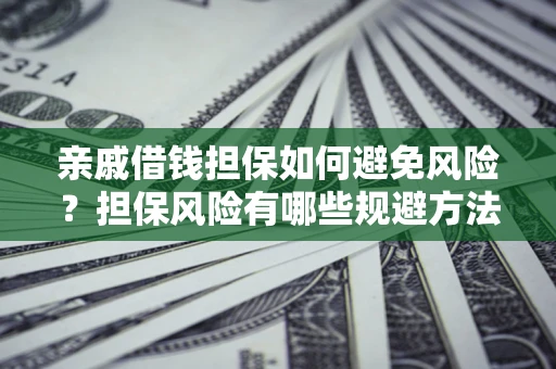 武汉亲戚借钱担保如何避免风险？担保风险有哪些规避方法？
