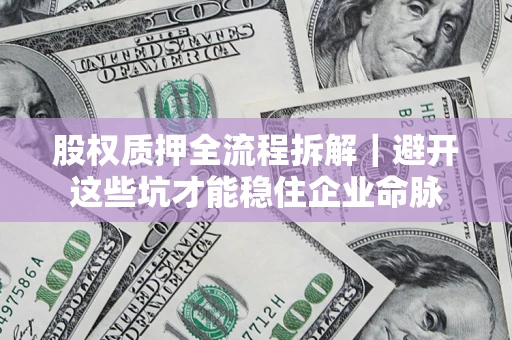 武汉股权质押全流程拆解｜避开这些坑才能稳住企业命脉