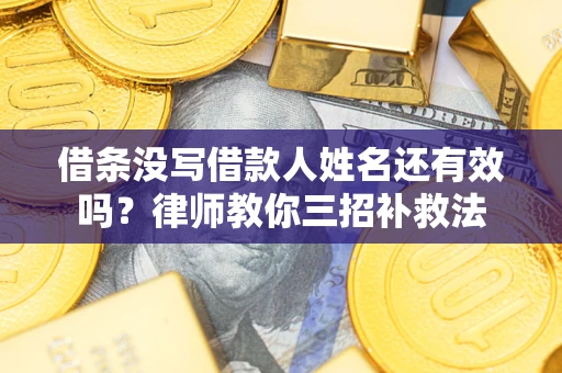 武汉借条没写借款人姓名还有效吗？律师教你三招补救法