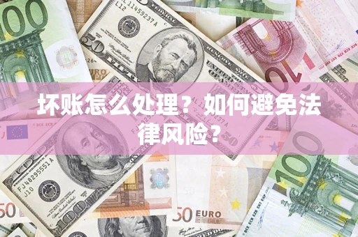 武汉坏账怎么处理？如何避免法律风险？