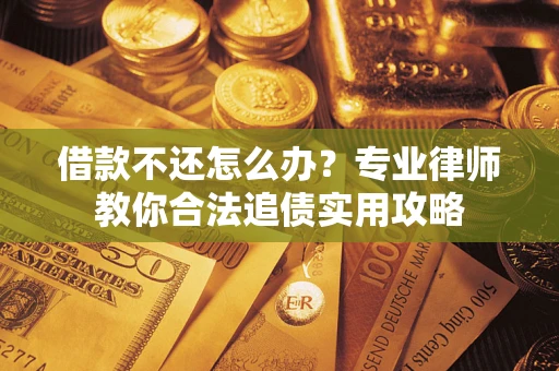 武汉借款不还怎么办？专业律师教你合法追债实用攻略