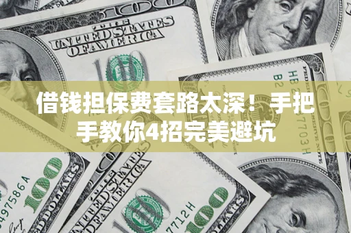 武汉借钱担保费套路太深！手把手教你4招完美避坑